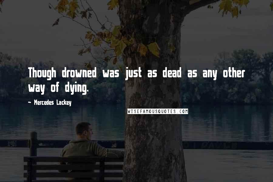Mercedes Lackey Quotes: Though drowned was just as dead as any other way of dying.