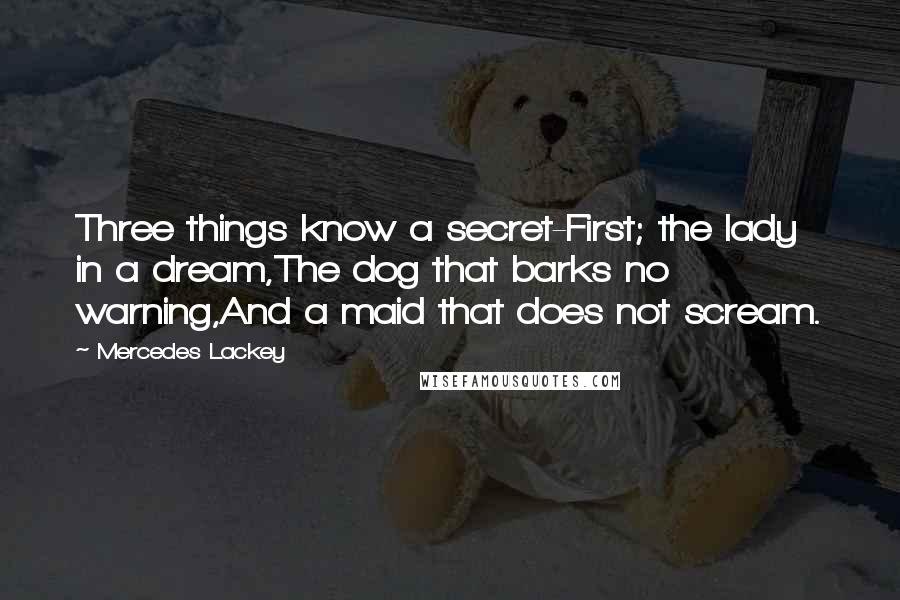 Mercedes Lackey Quotes: Three things know a secret-First; the lady in a dream,The dog that barks no warning,And a maid that does not scream.