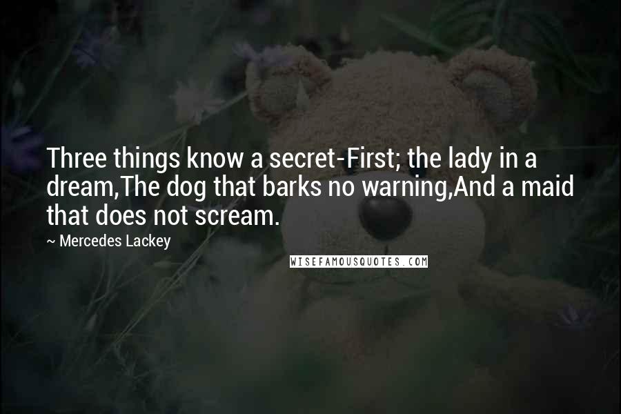 Mercedes Lackey Quotes: Three things know a secret-First; the lady in a dream,The dog that barks no warning,And a maid that does not scream.