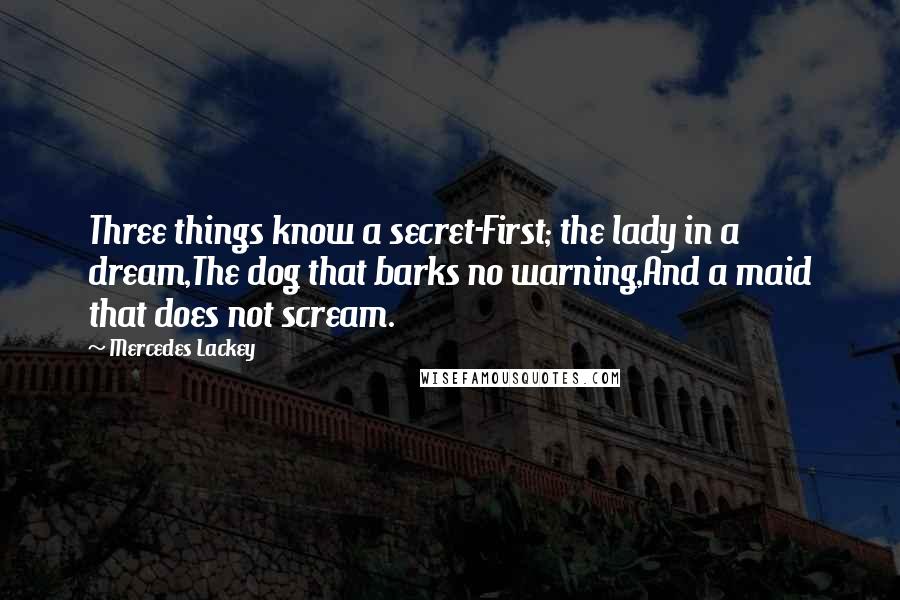 Mercedes Lackey Quotes: Three things know a secret-First; the lady in a dream,The dog that barks no warning,And a maid that does not scream.