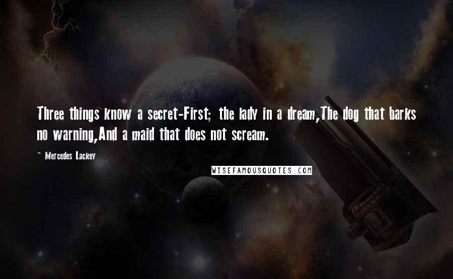 Mercedes Lackey Quotes: Three things know a secret-First; the lady in a dream,The dog that barks no warning,And a maid that does not scream.