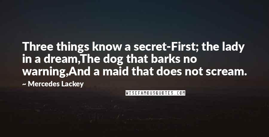 Mercedes Lackey Quotes: Three things know a secret-First; the lady in a dream,The dog that barks no warning,And a maid that does not scream.