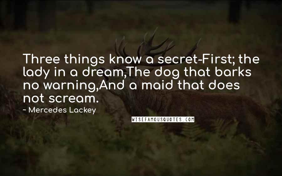 Mercedes Lackey Quotes: Three things know a secret-First; the lady in a dream,The dog that barks no warning,And a maid that does not scream.