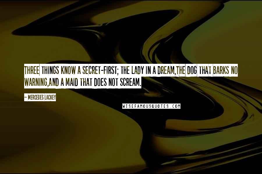 Mercedes Lackey Quotes: Three things know a secret-First; the lady in a dream,The dog that barks no warning,And a maid that does not scream.