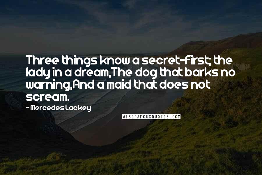 Mercedes Lackey Quotes: Three things know a secret-First; the lady in a dream,The dog that barks no warning,And a maid that does not scream.