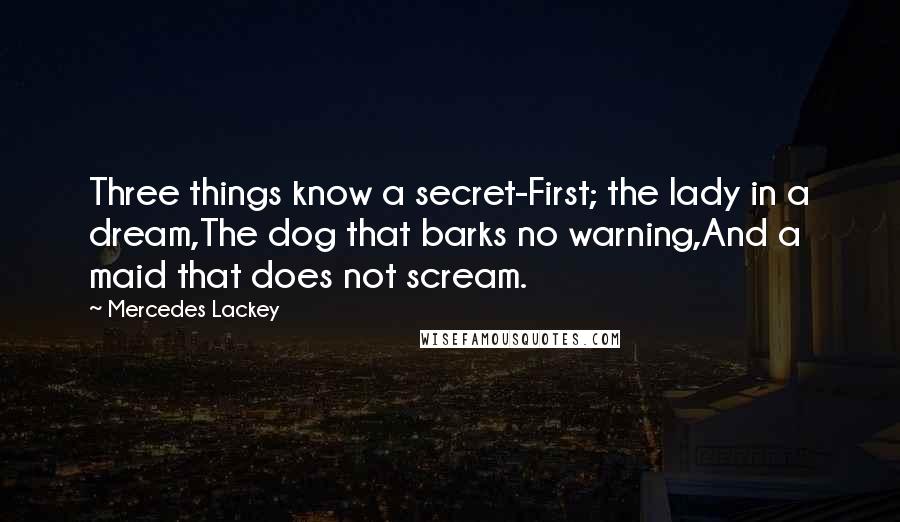 Mercedes Lackey Quotes: Three things know a secret-First; the lady in a dream,The dog that barks no warning,And a maid that does not scream.