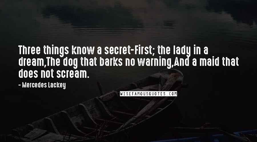 Mercedes Lackey Quotes: Three things know a secret-First; the lady in a dream,The dog that barks no warning,And a maid that does not scream.