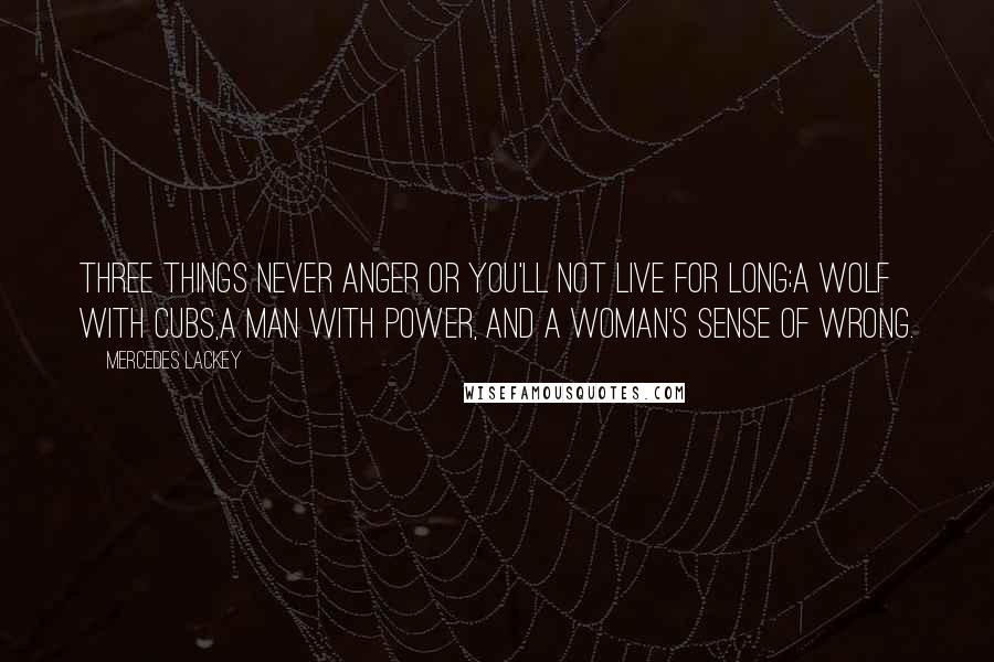 Mercedes Lackey Quotes: Three things never anger or you'll not live for long;A wolf with cubs,A man with power, And a woman's sense of wrong.