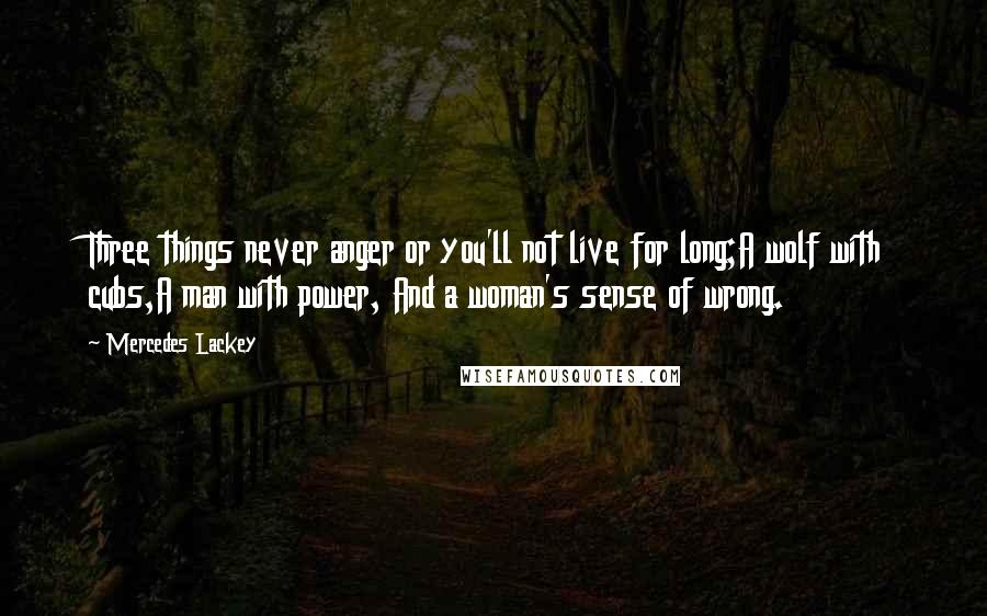 Mercedes Lackey Quotes: Three things never anger or you'll not live for long;A wolf with cubs,A man with power, And a woman's sense of wrong.