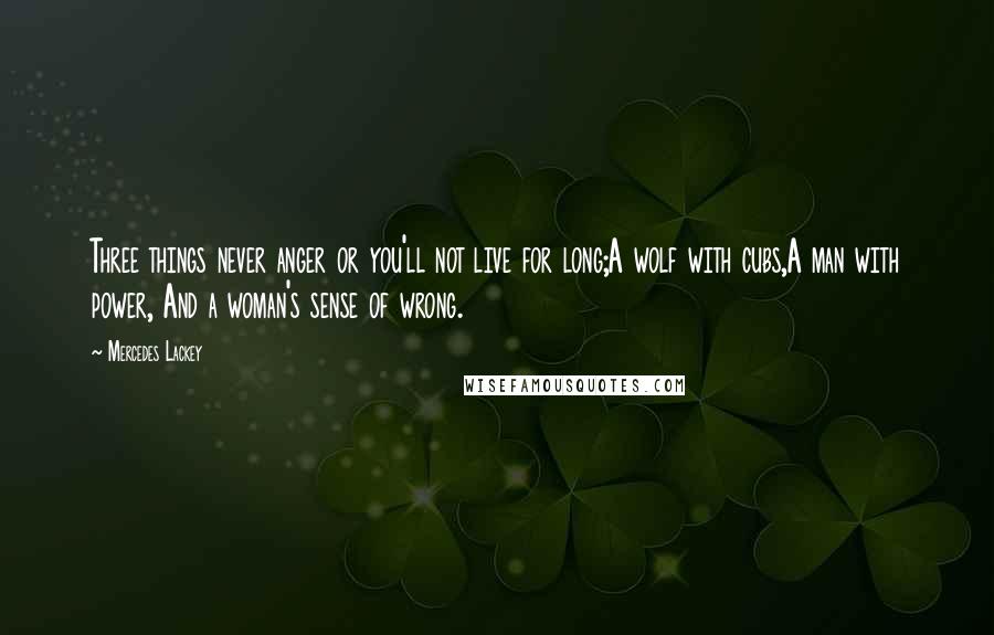 Mercedes Lackey Quotes: Three things never anger or you'll not live for long;A wolf with cubs,A man with power, And a woman's sense of wrong.