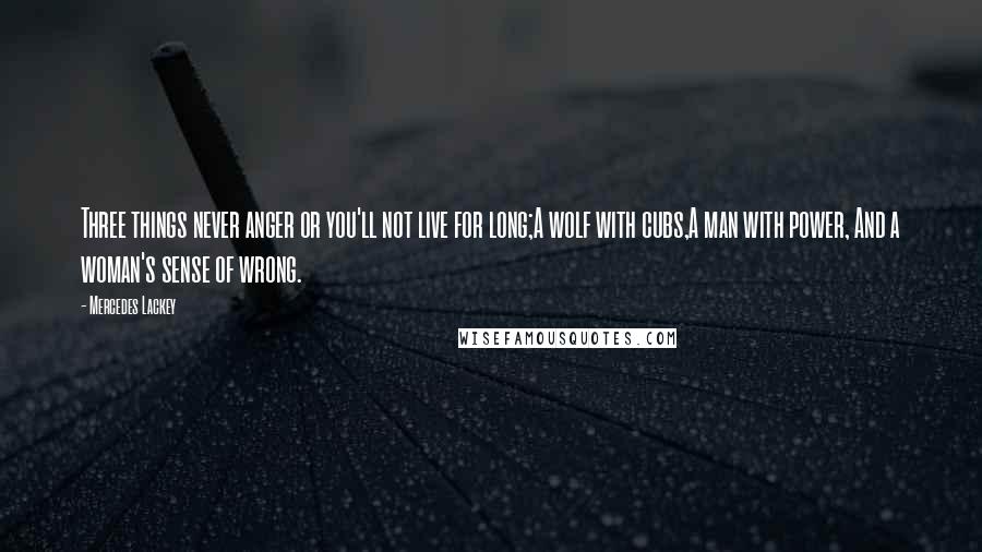 Mercedes Lackey Quotes: Three things never anger or you'll not live for long;A wolf with cubs,A man with power, And a woman's sense of wrong.