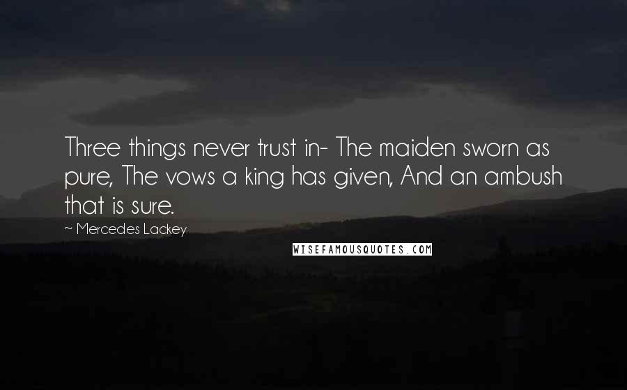 Mercedes Lackey Quotes: Three things never trust in- The maiden sworn as pure, The vows a king has given, And an ambush that is sure.