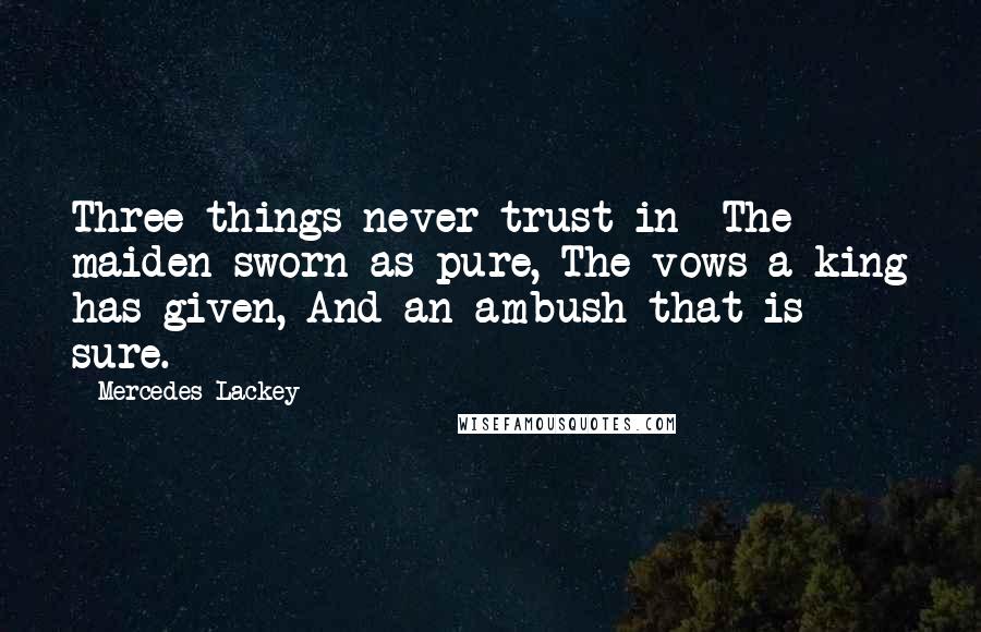 Mercedes Lackey Quotes: Three things never trust in- The maiden sworn as pure, The vows a king has given, And an ambush that is sure.