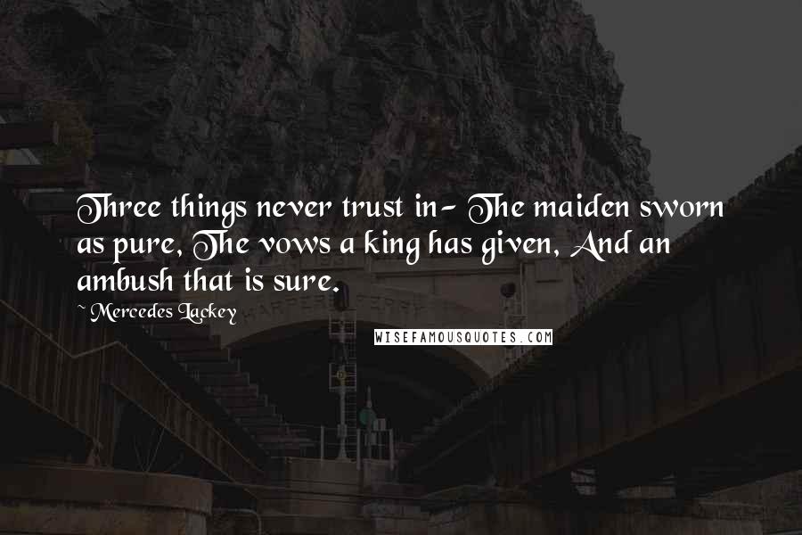 Mercedes Lackey Quotes: Three things never trust in- The maiden sworn as pure, The vows a king has given, And an ambush that is sure.
