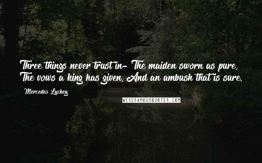 Mercedes Lackey Quotes: Three things never trust in- The maiden sworn as pure, The vows a king has given, And an ambush that is sure.