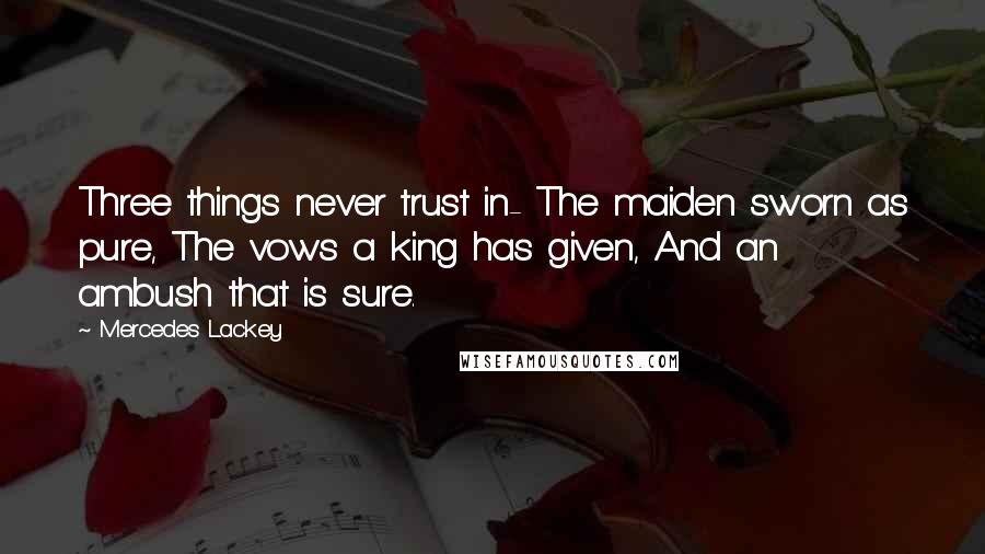 Mercedes Lackey Quotes: Three things never trust in- The maiden sworn as pure, The vows a king has given, And an ambush that is sure.