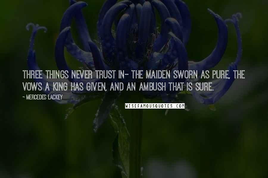 Mercedes Lackey Quotes: Three things never trust in- The maiden sworn as pure, The vows a king has given, And an ambush that is sure.