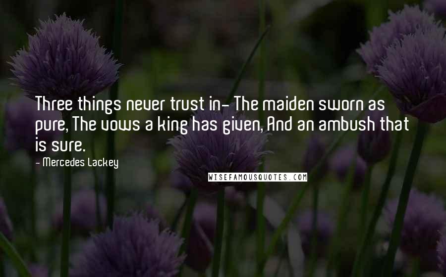 Mercedes Lackey Quotes: Three things never trust in- The maiden sworn as pure, The vows a king has given, And an ambush that is sure.