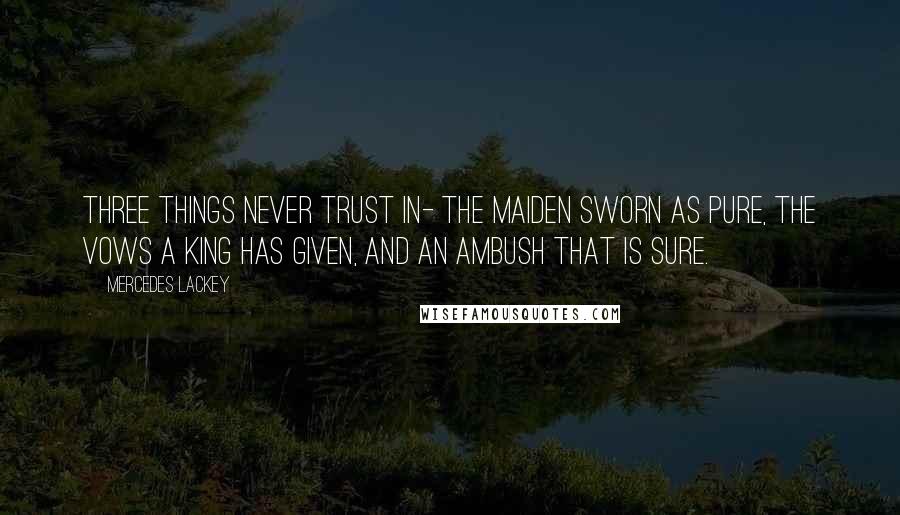 Mercedes Lackey Quotes: Three things never trust in- The maiden sworn as pure, The vows a king has given, And an ambush that is sure.