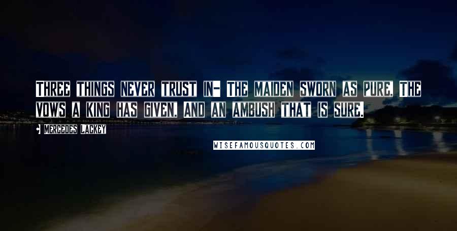 Mercedes Lackey Quotes: Three things never trust in- The maiden sworn as pure, The vows a king has given, And an ambush that is sure.