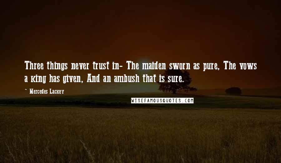 Mercedes Lackey Quotes: Three things never trust in- The maiden sworn as pure, The vows a king has given, And an ambush that is sure.
