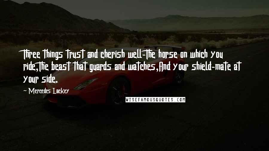 Mercedes Lackey Quotes: Three things trust and cherish well-The horse on which you ride,The beast that guards and watches,And your shield-mate at your side.