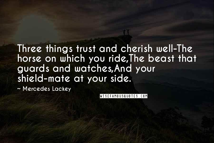 Mercedes Lackey Quotes: Three things trust and cherish well-The horse on which you ride,The beast that guards and watches,And your shield-mate at your side.