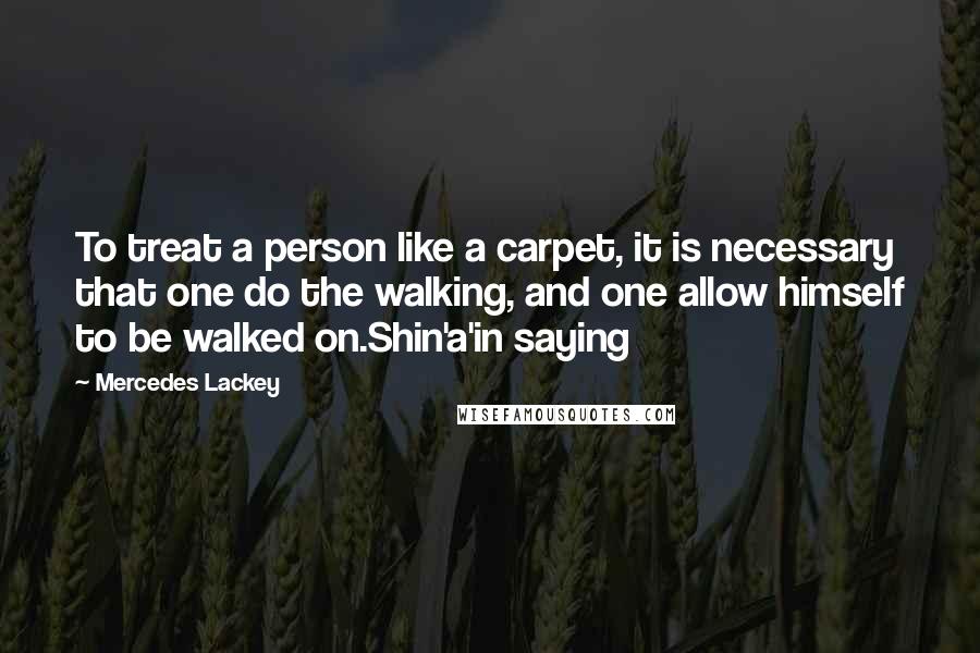 Mercedes Lackey Quotes: To treat a person like a carpet, it is necessary that one do the walking, and one allow himself to be walked on.Shin'a'in saying