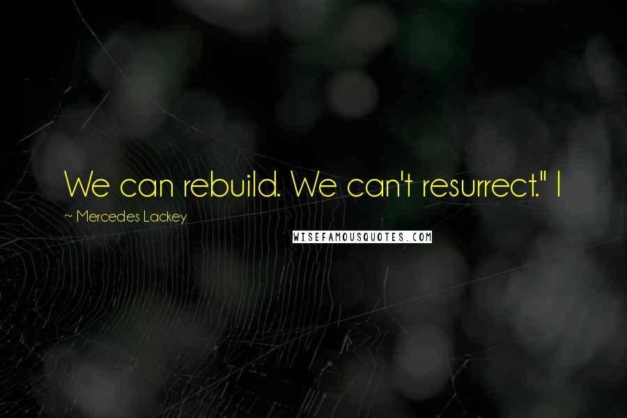 Mercedes Lackey Quotes: We can rebuild. We can't resurrect." I