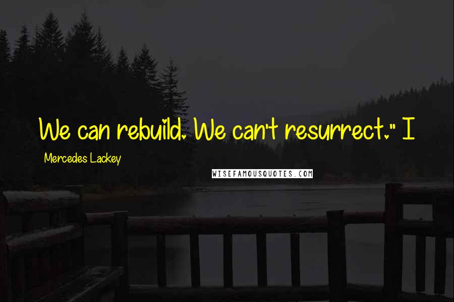 Mercedes Lackey Quotes: We can rebuild. We can't resurrect." I