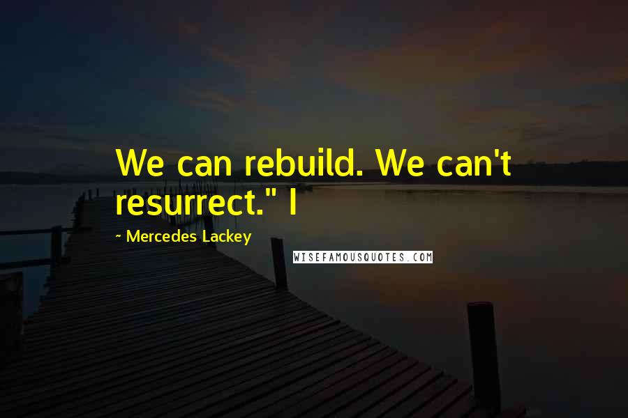 Mercedes Lackey Quotes: We can rebuild. We can't resurrect." I