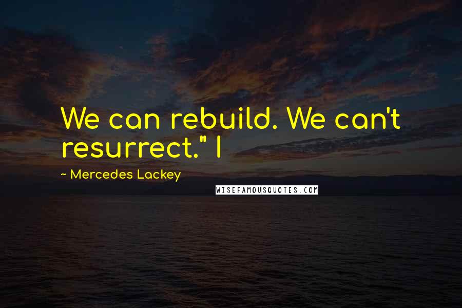 Mercedes Lackey Quotes: We can rebuild. We can't resurrect." I