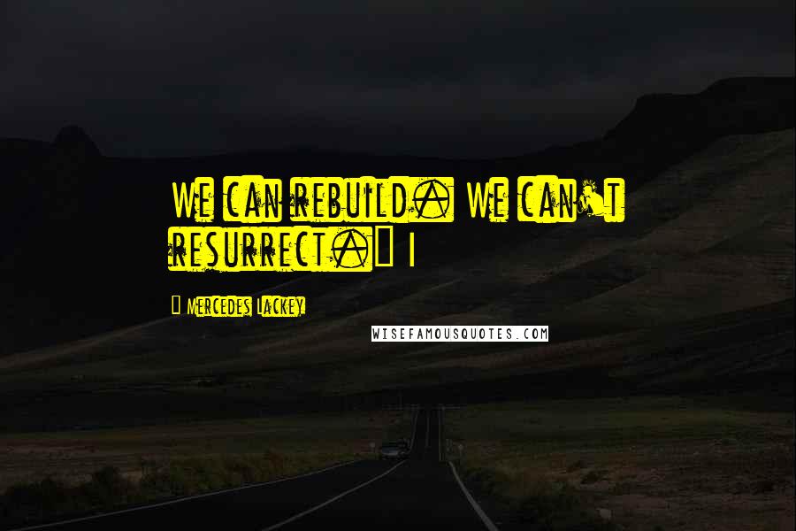 Mercedes Lackey Quotes: We can rebuild. We can't resurrect." I