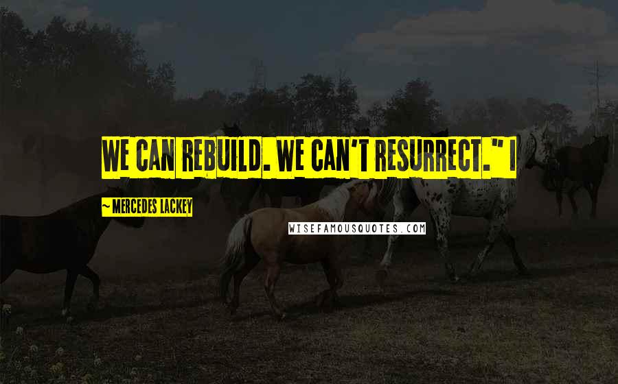 Mercedes Lackey Quotes: We can rebuild. We can't resurrect." I
