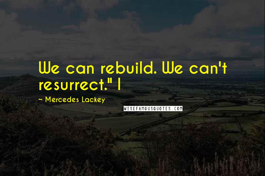 Mercedes Lackey Quotes: We can rebuild. We can't resurrect." I