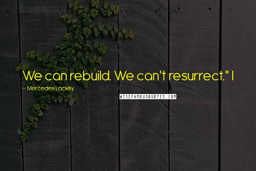 Mercedes Lackey Quotes: We can rebuild. We can't resurrect." I