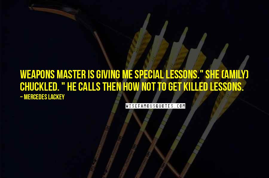 Mercedes Lackey Quotes: Weapons master is giving me special lessons." she (Amily) chuckled. " He calls then How Not To Get Killed lessons.