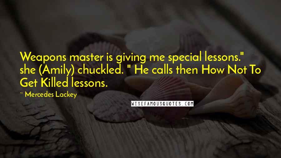 Mercedes Lackey Quotes: Weapons master is giving me special lessons." she (Amily) chuckled. " He calls then How Not To Get Killed lessons.