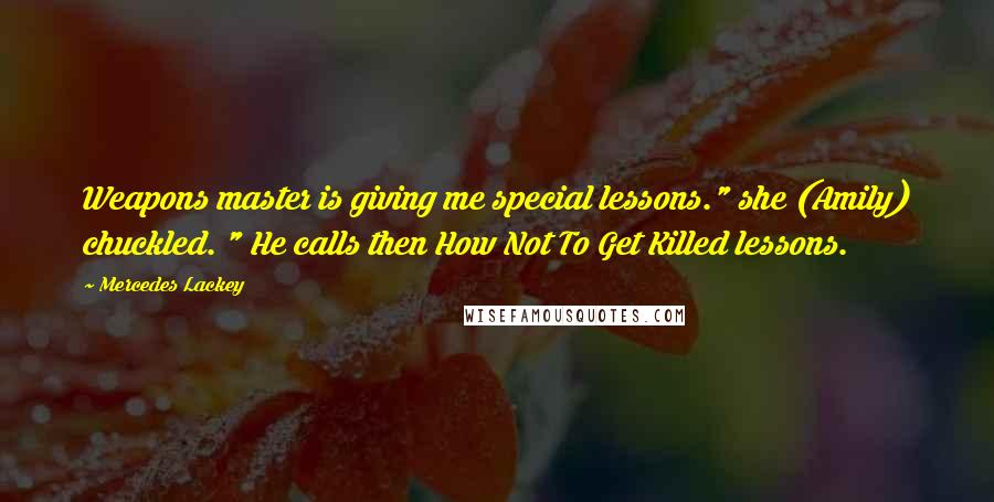 Mercedes Lackey Quotes: Weapons master is giving me special lessons." she (Amily) chuckled. " He calls then How Not To Get Killed lessons.