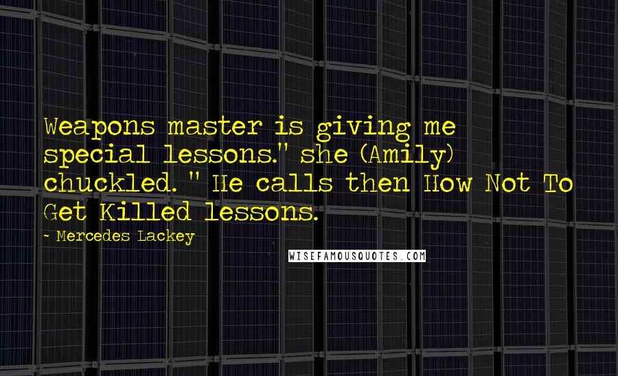 Mercedes Lackey Quotes: Weapons master is giving me special lessons." she (Amily) chuckled. " He calls then How Not To Get Killed lessons.