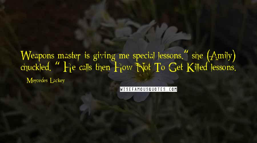 Mercedes Lackey Quotes: Weapons master is giving me special lessons." she (Amily) chuckled. " He calls then How Not To Get Killed lessons.