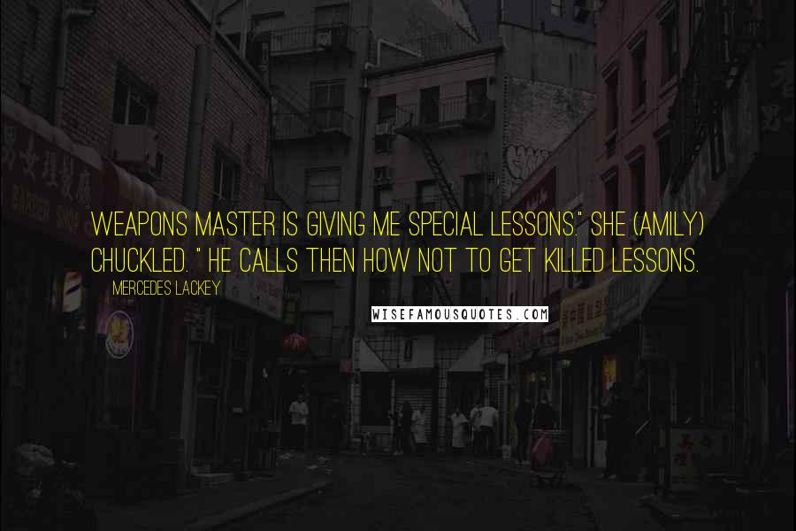 Mercedes Lackey Quotes: Weapons master is giving me special lessons." she (Amily) chuckled. " He calls then How Not To Get Killed lessons.