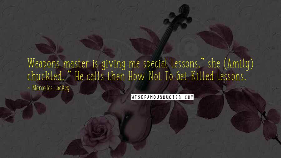 Mercedes Lackey Quotes: Weapons master is giving me special lessons." she (Amily) chuckled. " He calls then How Not To Get Killed lessons.