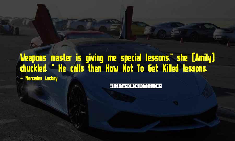 Mercedes Lackey Quotes: Weapons master is giving me special lessons." she (Amily) chuckled. " He calls then How Not To Get Killed lessons.