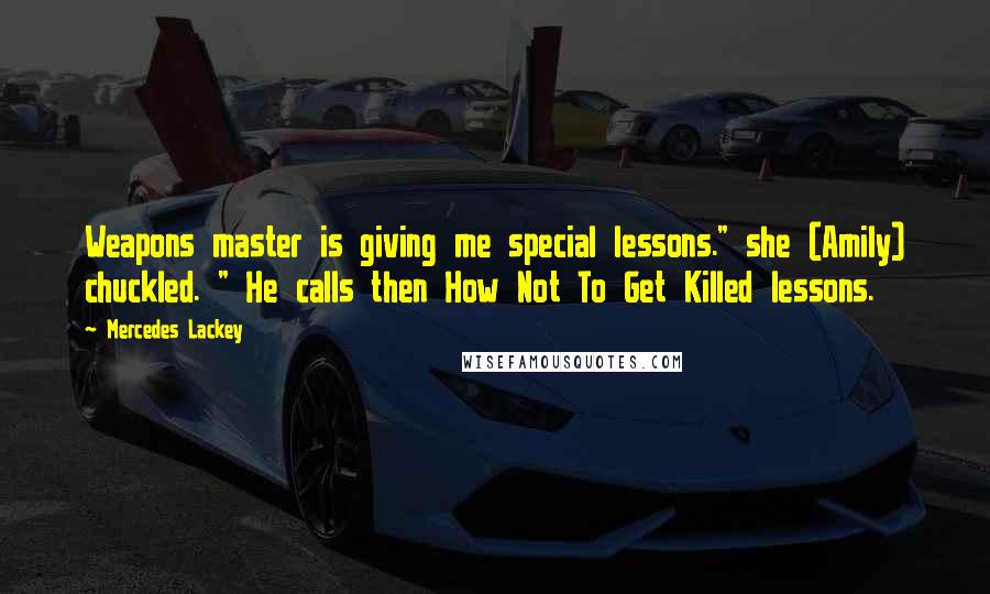 Mercedes Lackey Quotes: Weapons master is giving me special lessons." she (Amily) chuckled. " He calls then How Not To Get Killed lessons.