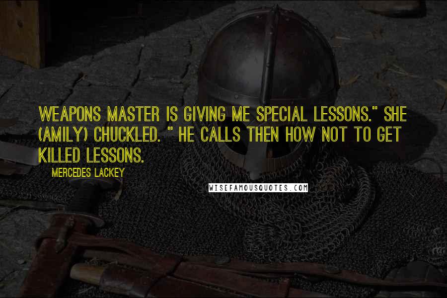 Mercedes Lackey Quotes: Weapons master is giving me special lessons." she (Amily) chuckled. " He calls then How Not To Get Killed lessons.