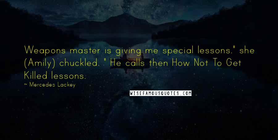 Mercedes Lackey Quotes: Weapons master is giving me special lessons." she (Amily) chuckled. " He calls then How Not To Get Killed lessons.