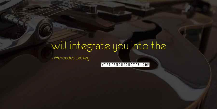 Mercedes Lackey Quotes: will integrate you into the