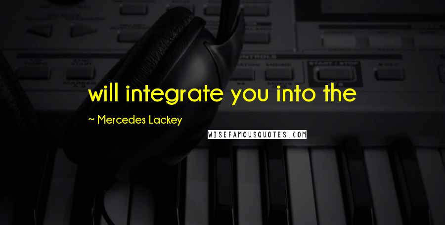 Mercedes Lackey Quotes: will integrate you into the