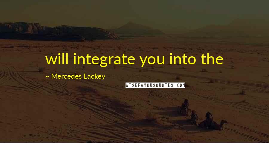 Mercedes Lackey Quotes: will integrate you into the